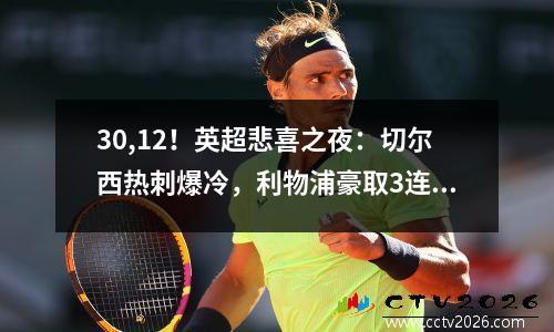 30,12！英超悲喜之夜：切尔西热刺爆冷，利物浦豪取3连胜追平曼城