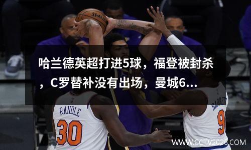 哈兰德英超打进5球，福登被封杀，C罗替补没有出场，曼城63胜曼联