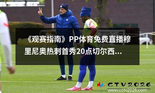 《观赛指南》PP体育免费直播穆里尼奥热刺首秀20点切尔西对阵曼城明早