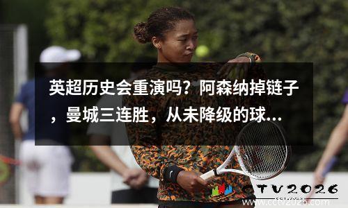 英超历史会重演吗？阿森纳掉链子，曼城三连胜，从未降级的球队三连败