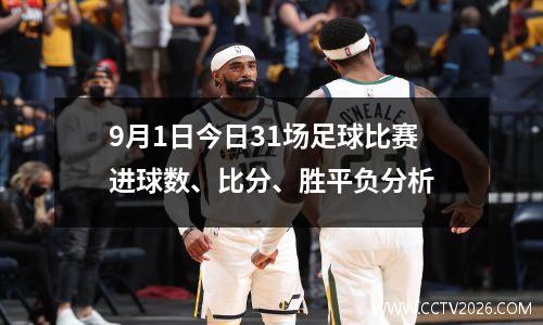 9月1日今日31场足球比赛进球数、比分、胜平负分析