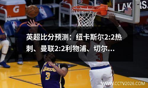 英超比分预测：纽卡斯尔2:2热刺、曼联2:2利物浦、切尔西2:1水晶宫