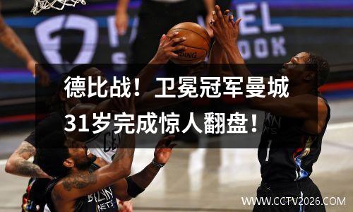 德比战！卫冕冠军曼城31岁完成惊人翻盘！