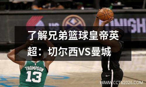了解兄弟篮球皇帝英超：切尔西VS曼城