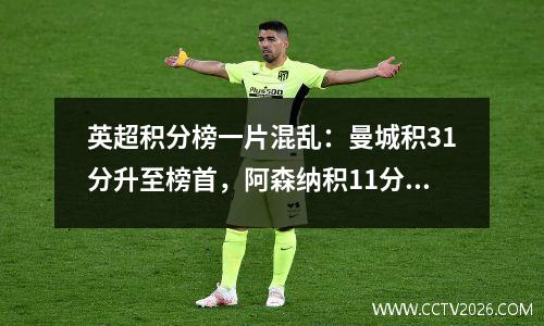 英超积分榜一片混乱：曼城积31分升至榜首，阿森纳积11分排名第三，伯恩茅斯大逆转。