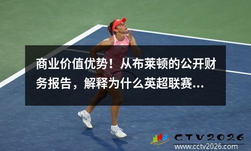 商业价值优势！从布莱顿的公开财务报告，解释为什么英超联赛领先于其他联赛