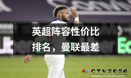 英超阵容性价比排名，曼联最差