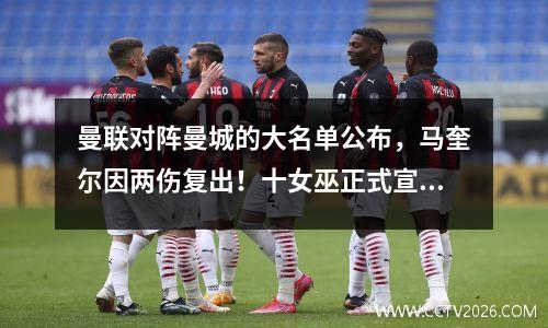 曼联对阵曼城的大名单公布，马奎尔因两伤复出！十女巫正式宣布单人首秀