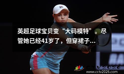 英超足球宝贝变“大码模特”。尽管她已经41岁了，但穿裙子的她依然十分吸睛。