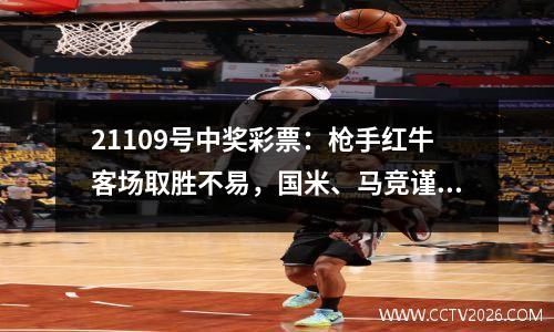 21109号中奖彩票：枪手红牛客场取胜不易，国米、马竞谨慎应对