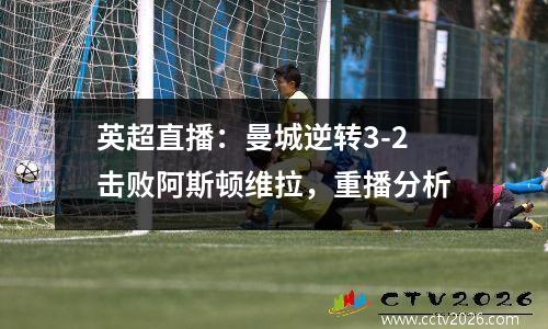 英超直播：曼城逆转3-2击败阿斯顿维拉，重播分析