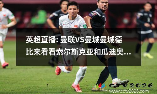 英超直播: 曼联VS曼城曼城德比来看看索尔斯克亚和瓜迪奥拉如何排兵布阵！