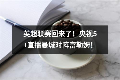 英超联赛回来了！央视5+直播曼城对阵富勒姆！