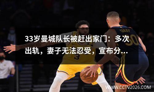 33岁曼城队长被赶出家门：多次出轨，妻子无法忍受，宣布分居。