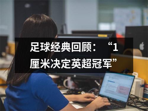 足球经典回顾：“1厘米决定英超冠军”