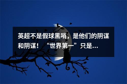 英超不是假球黑哨，是他们的阴谋和阴谋！ “世界第一”只是一个虚名！