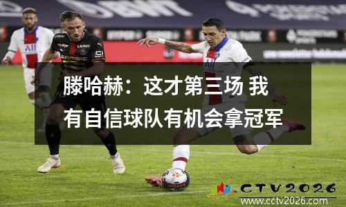 滕哈赫：这才第三场 我有自信球队有机会拿冠军