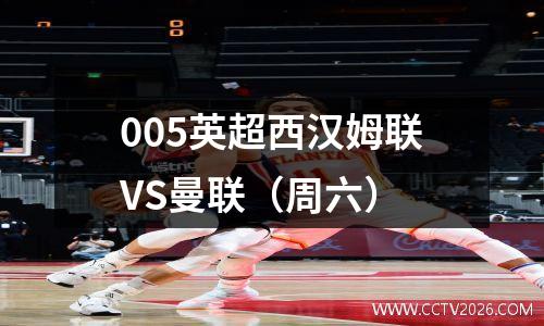 005英超西汉姆联VS曼联（周六）