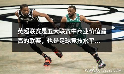 英超联赛是五大联赛中商业价值最高的联赛，也是足球竞技水平.