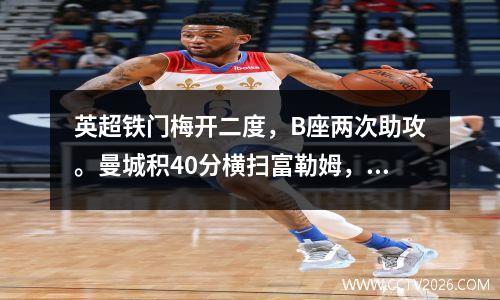 英超铁门梅开二度，B座两次助攻。曼城积40分横扫富勒姆，领先2分，取得七连胜。