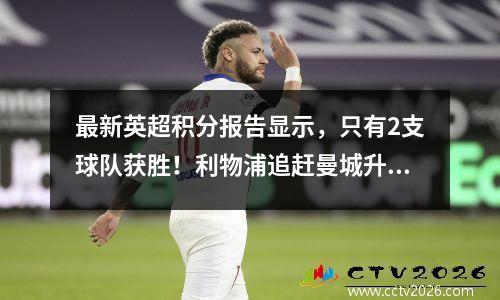 最新英超积分报告显示，只有2支球队获胜！利物浦追赶曼城升至第二位；曼联惨败排名第14