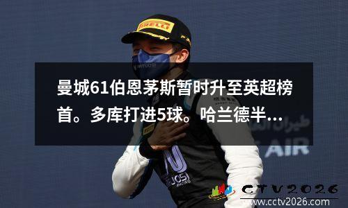 曼城61伯恩茅斯暂时升至英超榜首。多库打进5球。哈兰德半场哑火被换下。