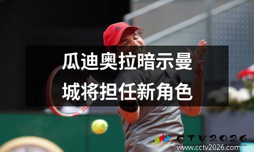 瓜迪奥拉暗示曼城将担任新角色
