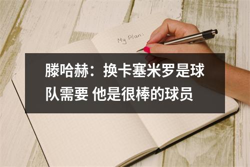 滕哈赫：换卡塞米罗是球队需要 他是很棒的球员