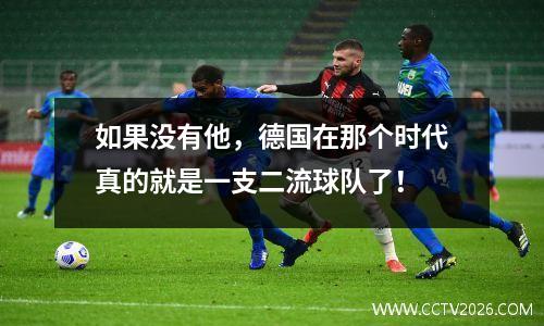 如果没有他，德国在那个时代真的就是一支二流球队了！