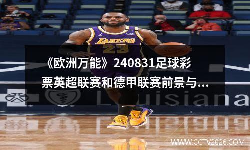 《欧洲万能》240831足球彩票英超联赛和德甲联赛前景与分析