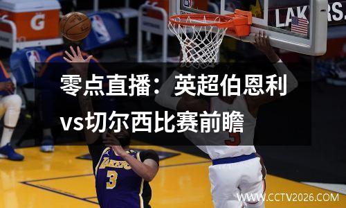 零点直播：英超伯恩利vs切尔西比赛前瞻