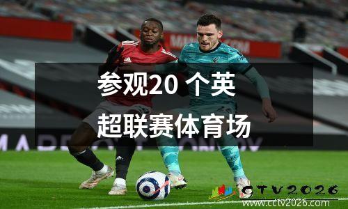 参观20 个英超联赛体育场