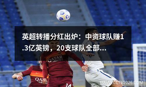 英超转播分红出炉：中资球队赚1.3亿英镑，20支球队全部赚超亿英镑