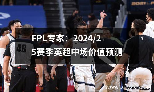 FPL专家：2024/25赛季英超中场价值预测