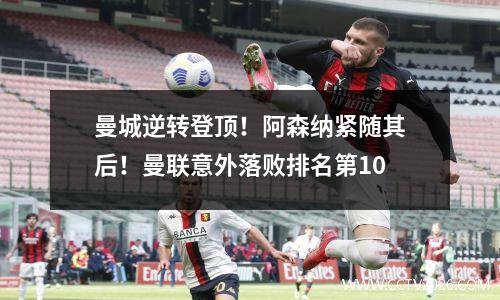 曼城逆转登顶！阿森纳紧随其后！曼联意外落败排名第10