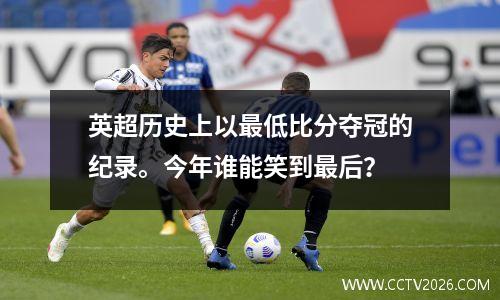英超历史上以最低比分夺冠的纪录。今年谁能笑到最后？