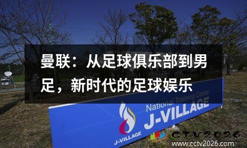 曼联：从足球俱乐部到男足，新时代的足球娱乐