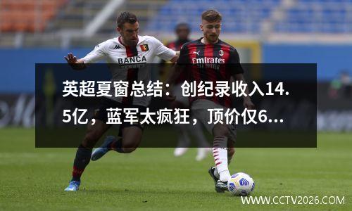 英超夏窗总结：创纪录收入14.5亿，蓝军太疯狂，顶价仅6500万