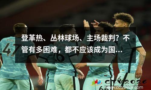 登革热、丛林球场、主场裁判？不管有多困难，都不应该成为国足对阵菲律宾的借口。