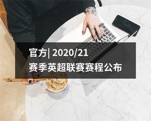 官方| 2020/21赛季英超联赛赛程公布