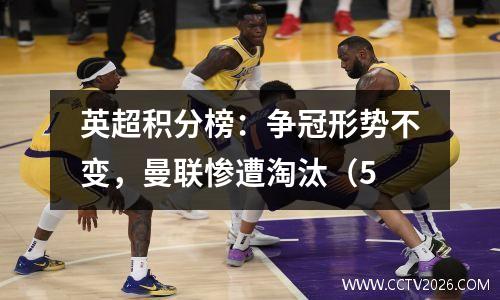 英超积分榜：争冠形势不变，曼联惨遭淘汰（5