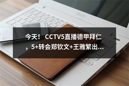 今天！ CCTV5直播德甲拜仁，5+转会郑钦文+王雅繁出战美网、APP英超