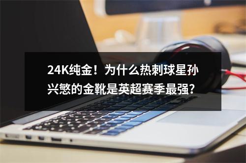 24K纯金！为什么热刺球星孙兴慜的金靴是英超赛季最强？