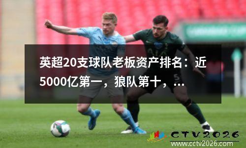 英超20支球队老板资产排名：近5000亿第一，狼队第十，球迷拥有球队第一