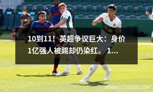 10到11！英超争议巨大：身价1亿强人被踢却仍染红。 12亿美元的俱乐部止住两连胜。