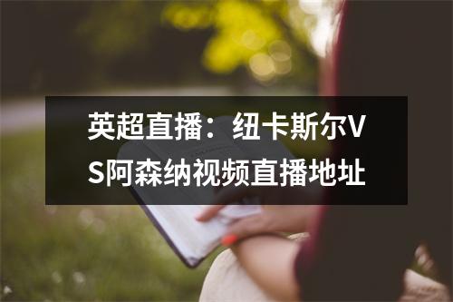 英超直播：纽卡斯尔VS阿森纳视频直播地址
