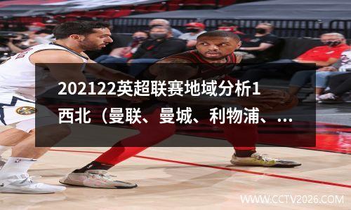 202122英超联赛地域分析1西北（曼联、曼城、利物浦、埃弗顿等）