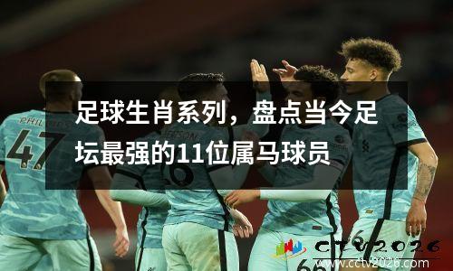 足球生肖系列，盘点当今足坛最强的11位属马球员