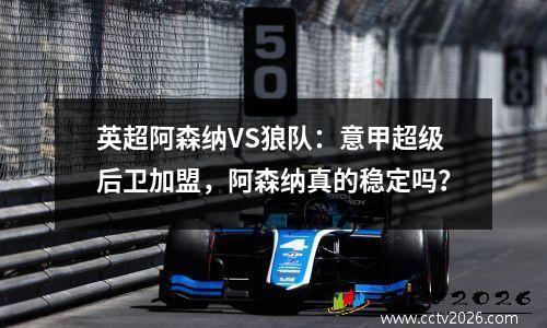 英超阿森纳VS狼队：意甲超级后卫加盟，阿森纳真的稳定吗？