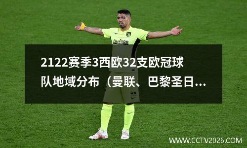 2122赛季3西欧32支欧冠球队地域分布（曼联、巴黎圣日耳曼、阿贾克斯等）